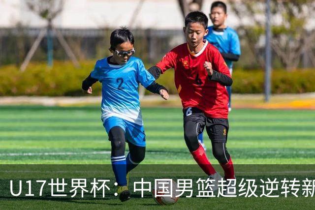 U17世界杯：中国男篮超级逆转新西兰 张淳智24+6三分吕飞燕20分